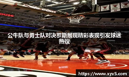 公牛队与勇士队对决罗斯展现精彩表现引发球迷热议